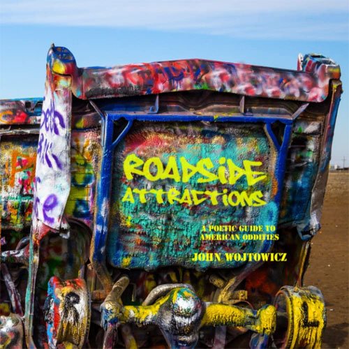 Roadside Attractions: A Poetic Guide to American Oddities by John Wojtowicz